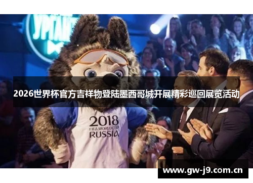 2026世界杯官方吉祥物登陆墨西哥城开展精彩巡回展览活动