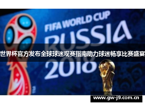 世界杯官方发布全球球迷观赛指南助力球迷畅享比赛盛宴 世界杯官方发布全球球迷观赛指南助力球迷畅享比赛盛宴
