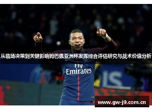 从临场决策到关键影响姆巴佩亚洲杯发挥综合评估研究与战术价值分析 从临场决策到关键影响姆巴佩亚洲杯发挥综合评估研究与战术价值分析